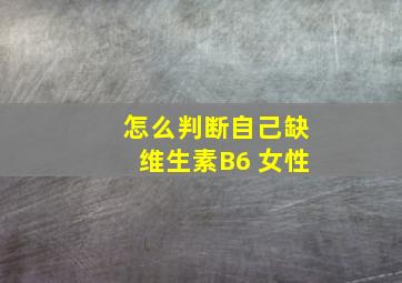 怎么判断自己缺维生素B6 女性